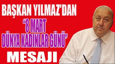 Başkan YILMAZ'dan “ 8 Mart Dünya Kadınlar Günü ” Mesajı